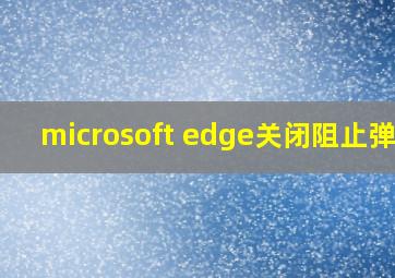 microsoft edge关闭阻止弹窗